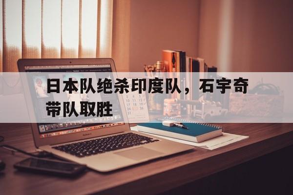 日本队绝杀印度队,石宇奇带队取胜 日本队绝杀印度队,石宇奇带队取胜